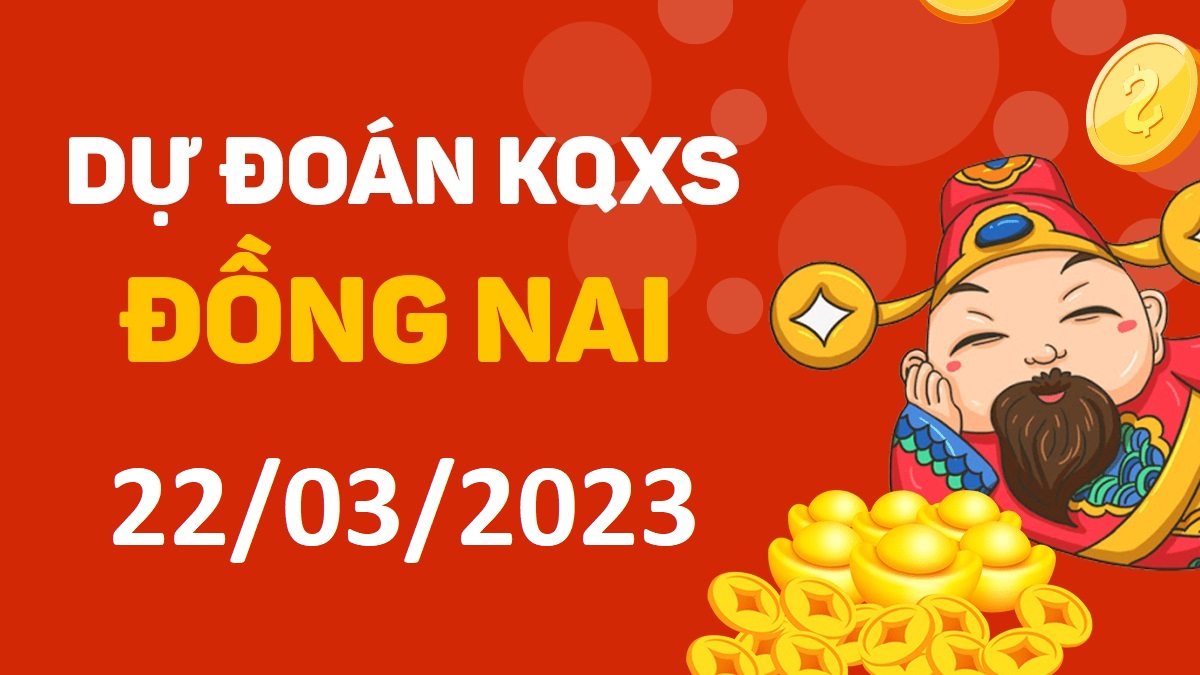 Dự đoán xổ số Đồng Nai 22-3-2023 thứ 4 – Dự đoán XSDN hôm nay