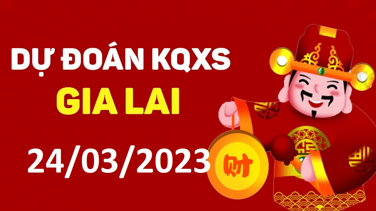 Dự đoán xổ số Gia Lai 24-3-2023 thứ 6 – Dự đoán XSGL hôm nay