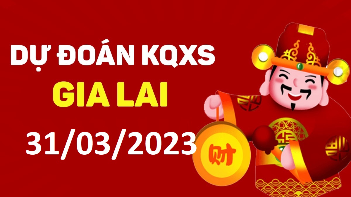 Dự đoán xổ số Gia Lai 31-3-2023 thứ 6 – Dự đoán XSGL hôm nay