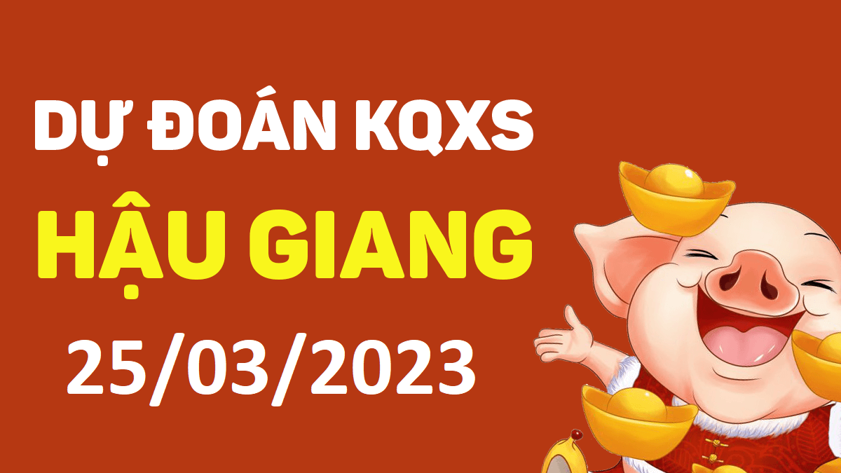 Dự đoán xổ số Hậu Giang 25-3-2023 thứ 7 – Dự đoán XSHG hôm nay