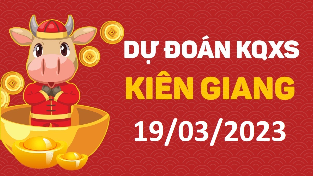 Dự đoán xổ số Kiên Giang 19-3-2023 chủ nhật – Dự đoán XSKG hôm nay