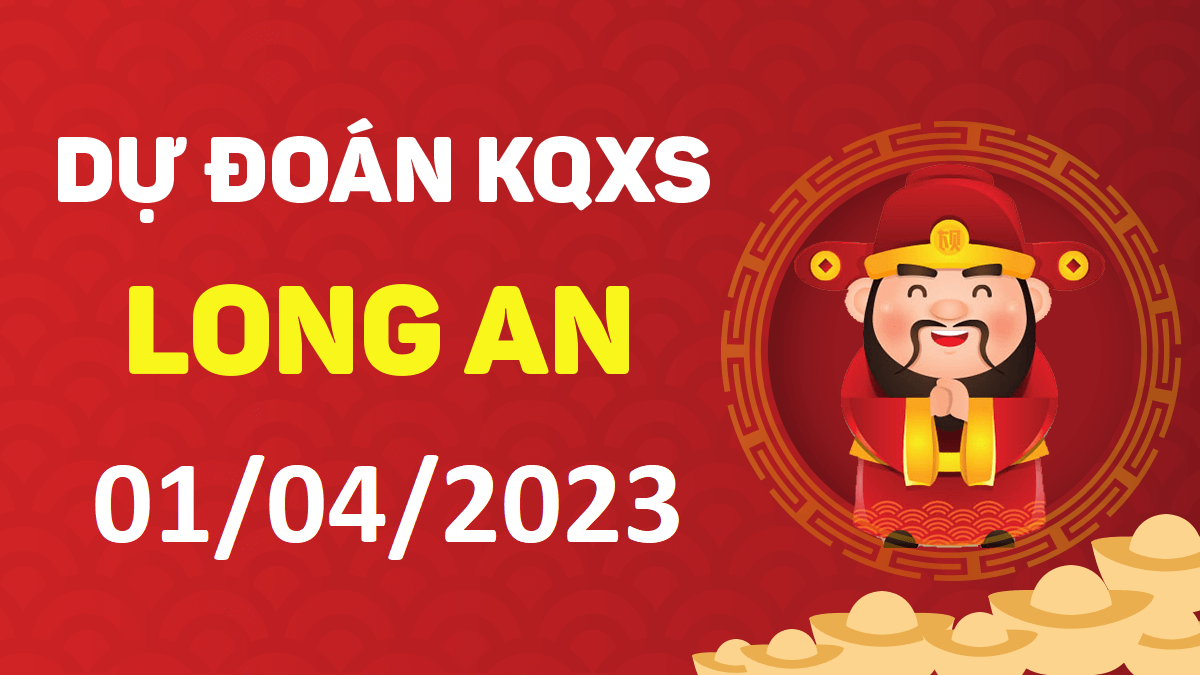 Dự đoán xổ số Long An 1-4-2023 thứ 7 – Dự đoán XSLA hôm nay