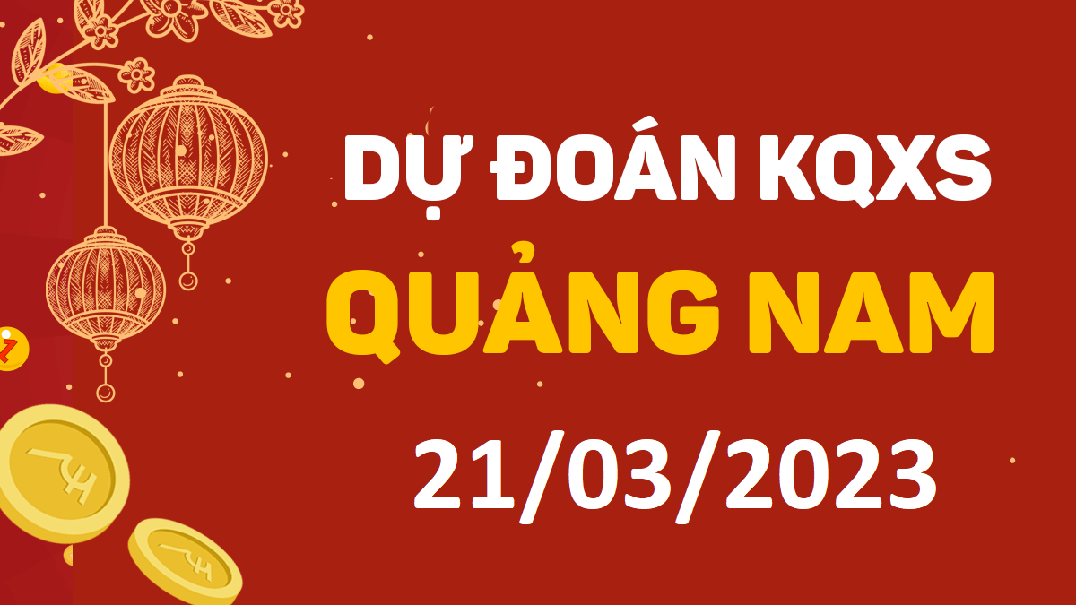 Dự đoán xổ số Quảng Nam 21-3-2023 thứ 3 – Dự đoán XSQNa hôm nay