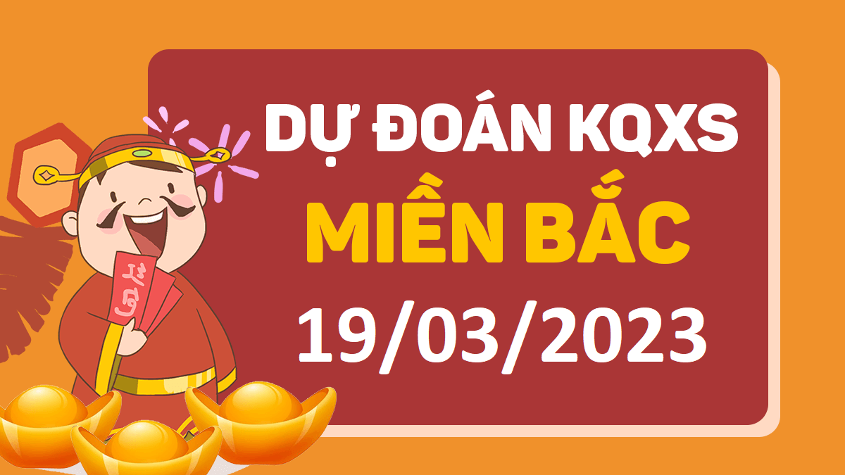 Dự đoán xổ số miền Bắc 19-3-2023 chủ nhật – Dự đoán XSTB hôm nay