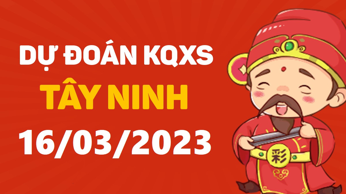 Dự đoán xổ số Tây Ninh 16-3-2023 thứ 5 – Dự đoán XSTN hôm nay