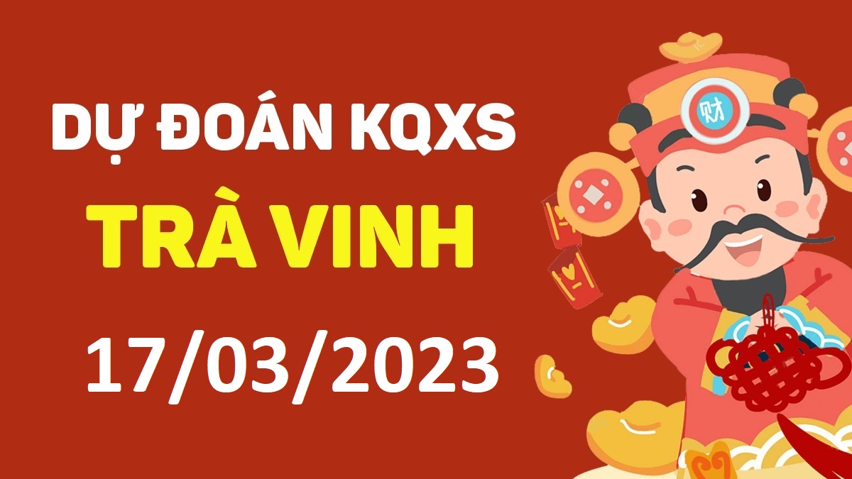 Dự đoán xổ số Trà Vinh 17-3-2023 thứ 6 – Dự đoán XSTV hôm nay