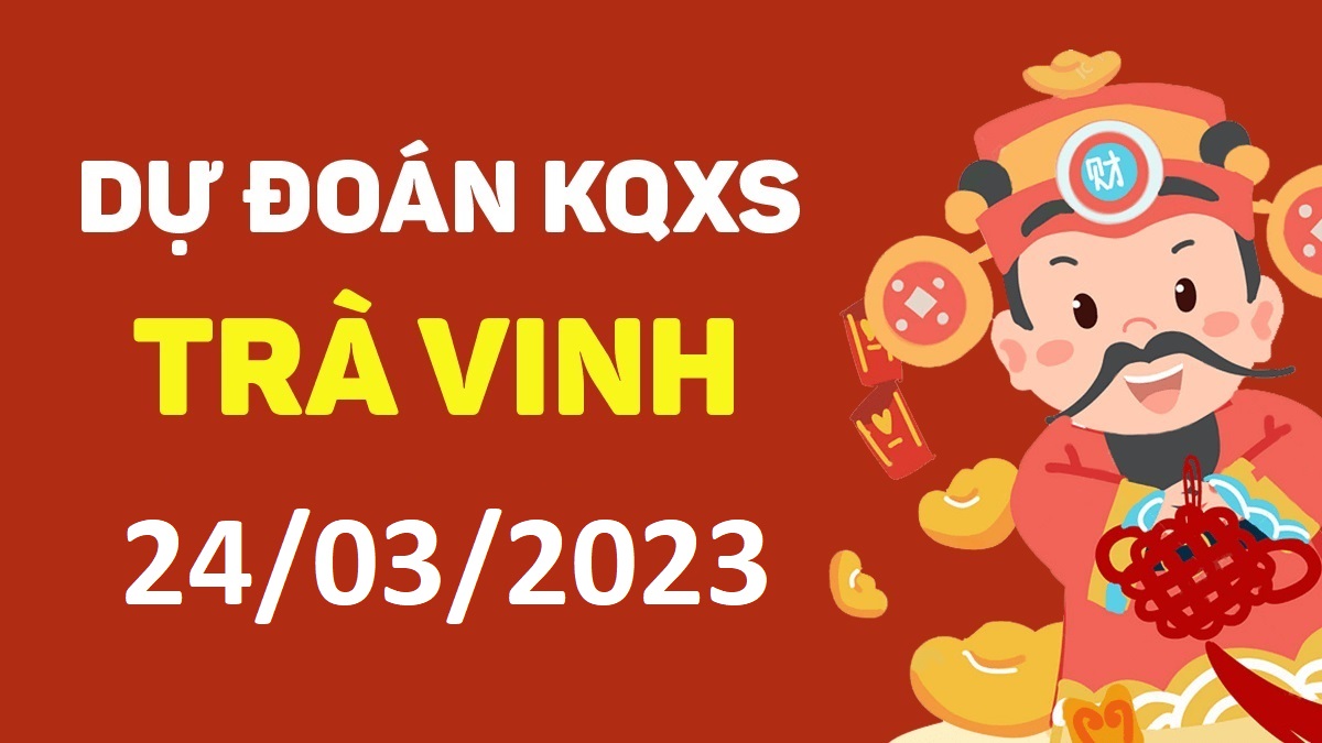 Dự đoán xổ số Trà Vinh 24-3-2023 thứ 6 – Dự đoán XSTV hôm nay