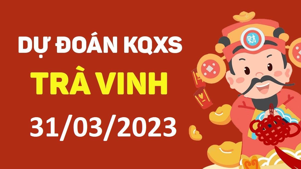 Dự đoán xổ số Trà Vinh 31-3-2023 thứ 6 – Dự đoán XSTV hôm nay