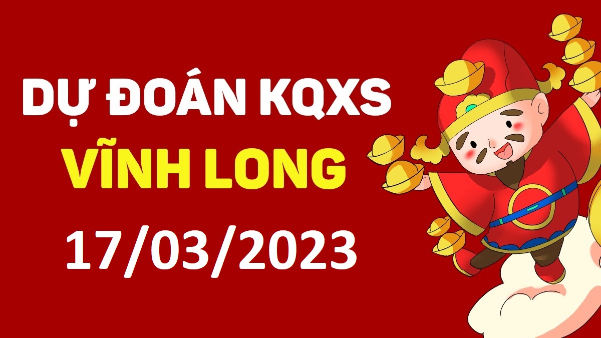 Dự đoán xổ số Vĩnh Long 17-3-2023 thứ 6 – Dự đoán XSVL hôm nay