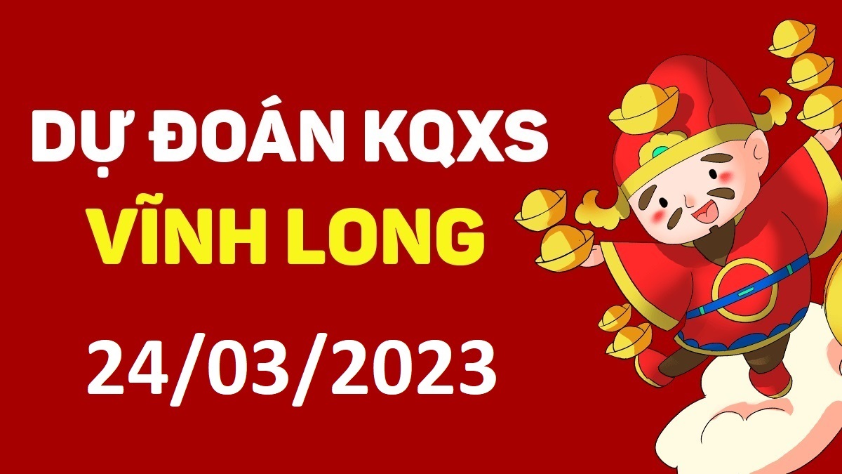 Dự đoán xổ số Vĩnh Long 24-3-2023 thứ 6 – Dự đoán XSVL hôm nay