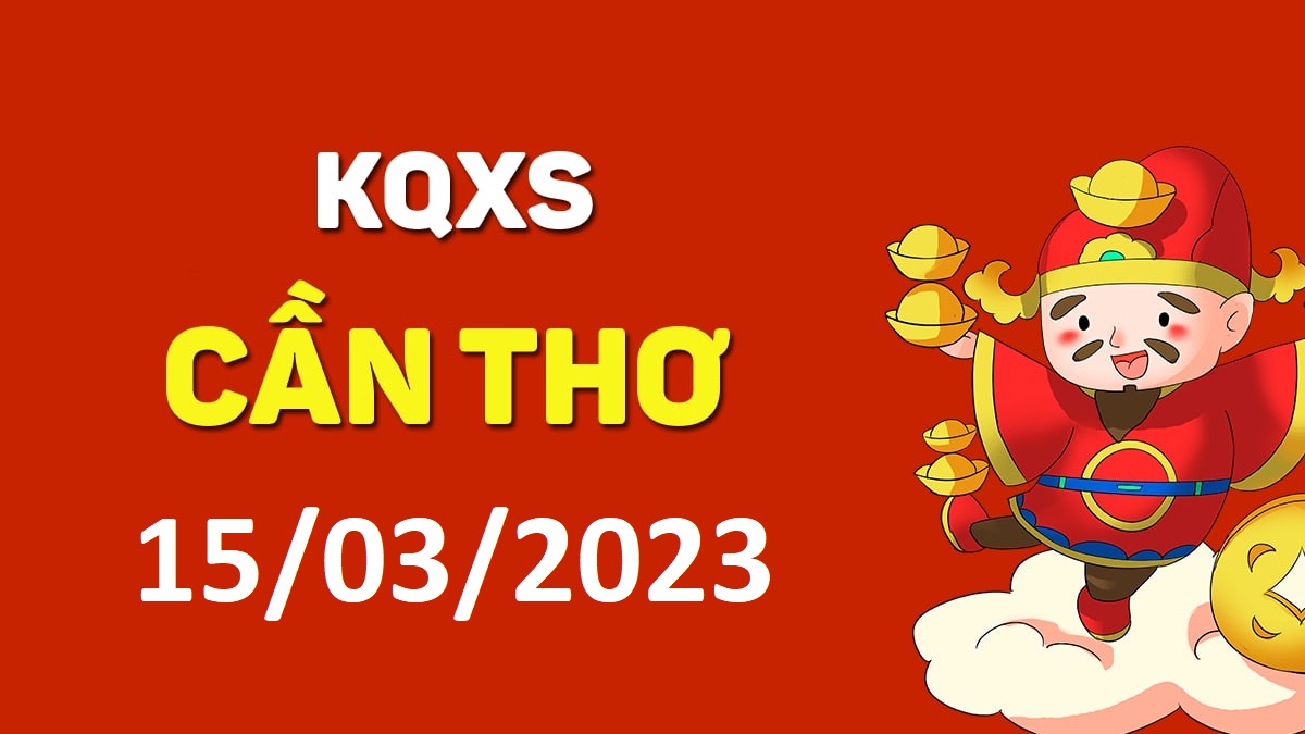 XSCT 15-3-2023 thứ 4 – KQ xổ số Cần Thơ ngày 15 tháng 3