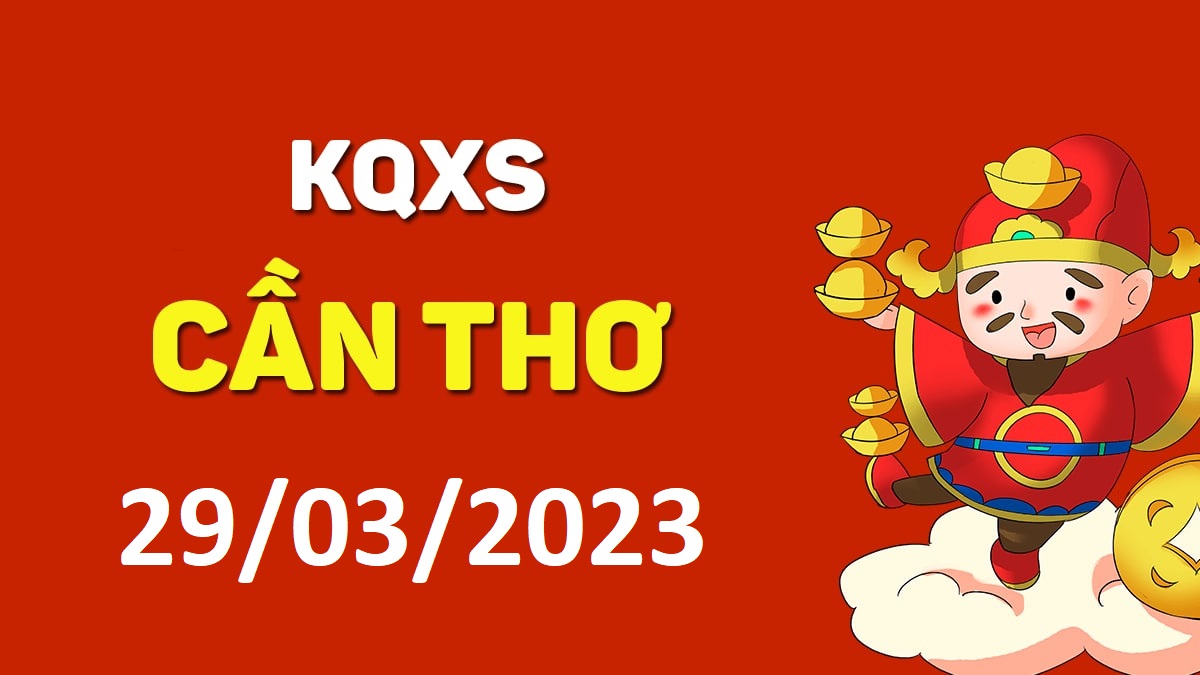 XSCT 29-3-2023 thứ 4 – KQ xổ số Cần Thơ ngày 29 tháng 3