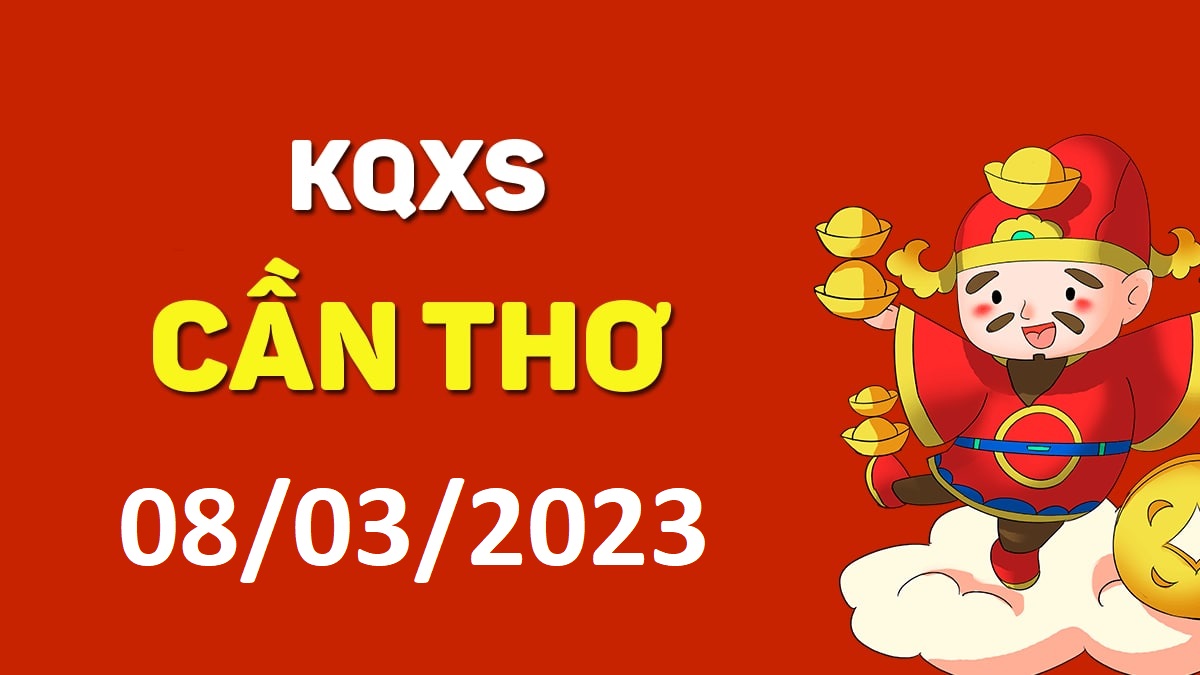 XSCT 8-3-2023 thứ 4 – KQ xổ số Cần Thơ ngày 8 tháng 3