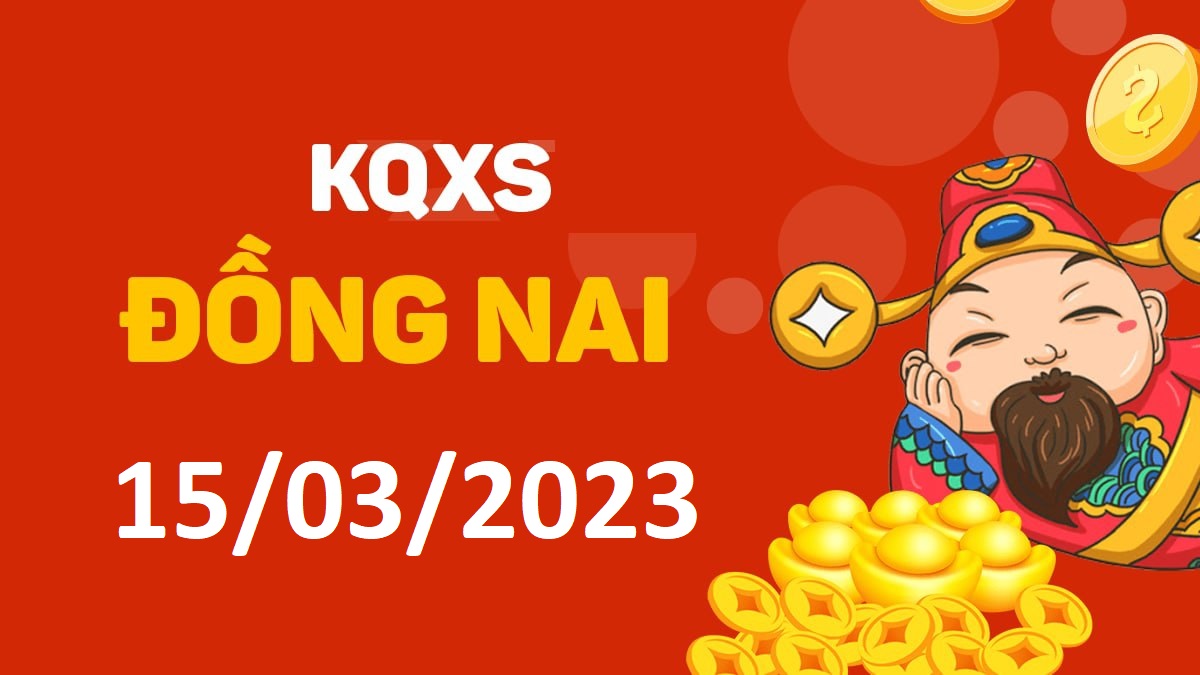 XSDN 15-3-2023 thứ 4 – KQ xổ số Đồng Nai ngày 15 tháng 3