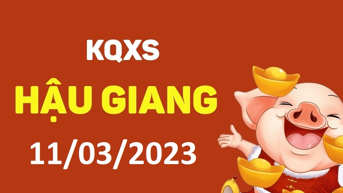 XSHG 11-3-2023 thứ 7 – KQ xổ số Hậu Giang ngày 11 tháng 3