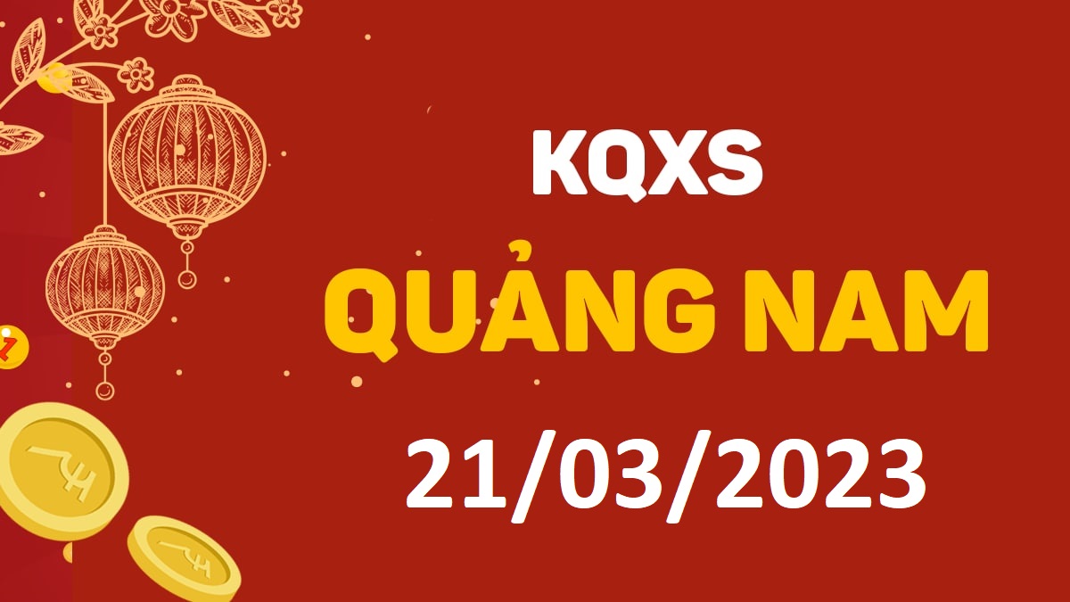 XSQNa 21-3-2023 thứ 3 – KQ xổ số Quảng Nam ngày 21 tháng 3