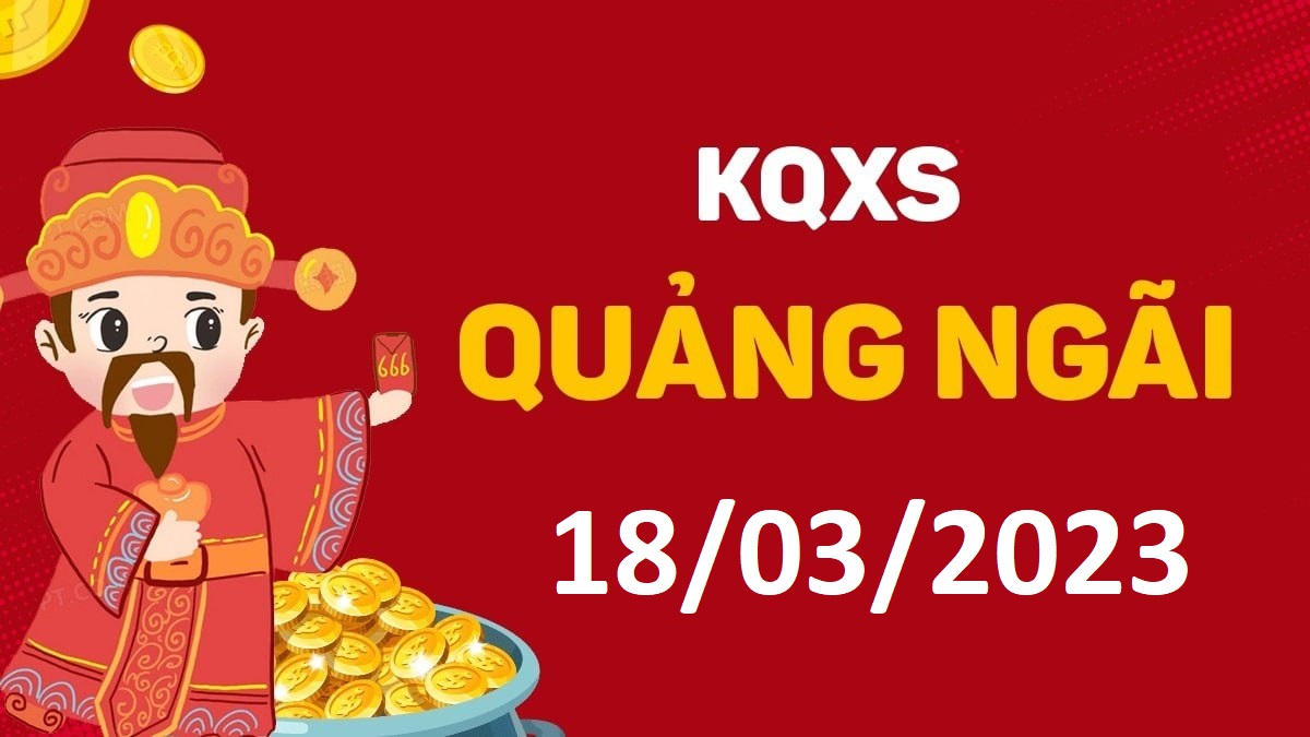 XSQNg 18-3-2023 thứ 7 – KQ xổ số Quảng Ngãi ngày 18 tháng 3