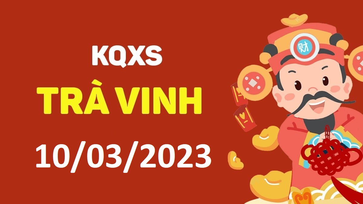 XSTV 10-3-2023 thứ 6 – KQ xổ số Trà Vinh ngày 10 tháng 3