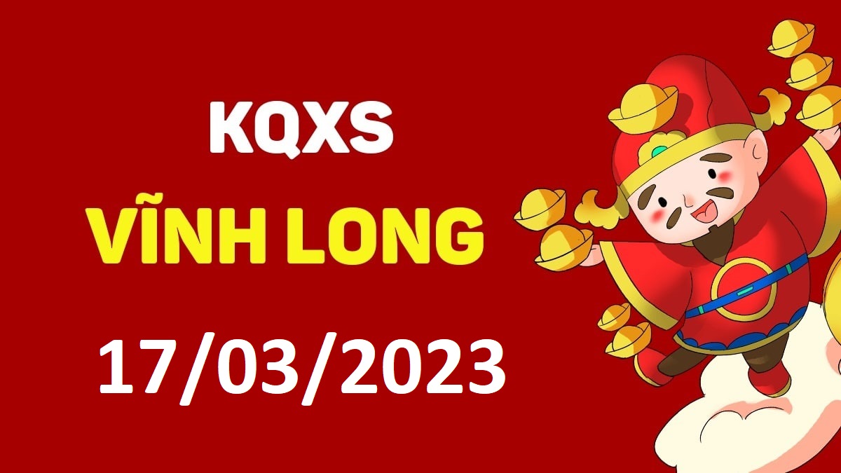 XSVL 17-3-2023 thứ 6 – KQ xổ số Vĩnh Long ngày 17 tháng 3