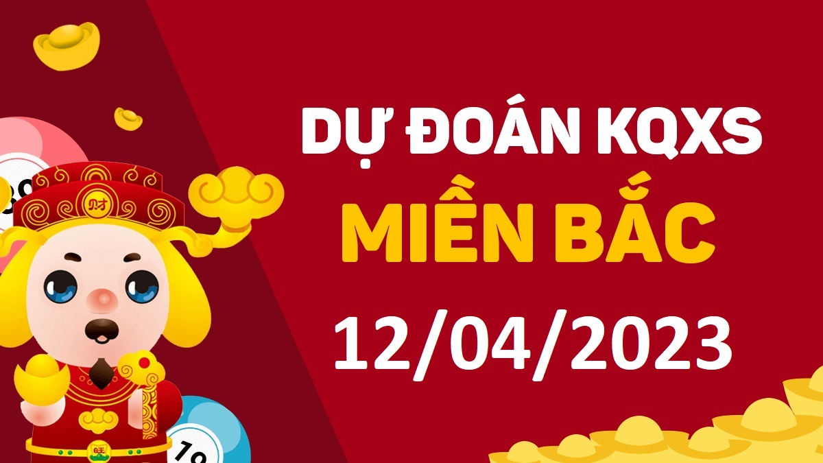 Dự đoán xổ số miền Bắc 12-4-2023 thứ 4 – Dự đoán XSBN hôm nay