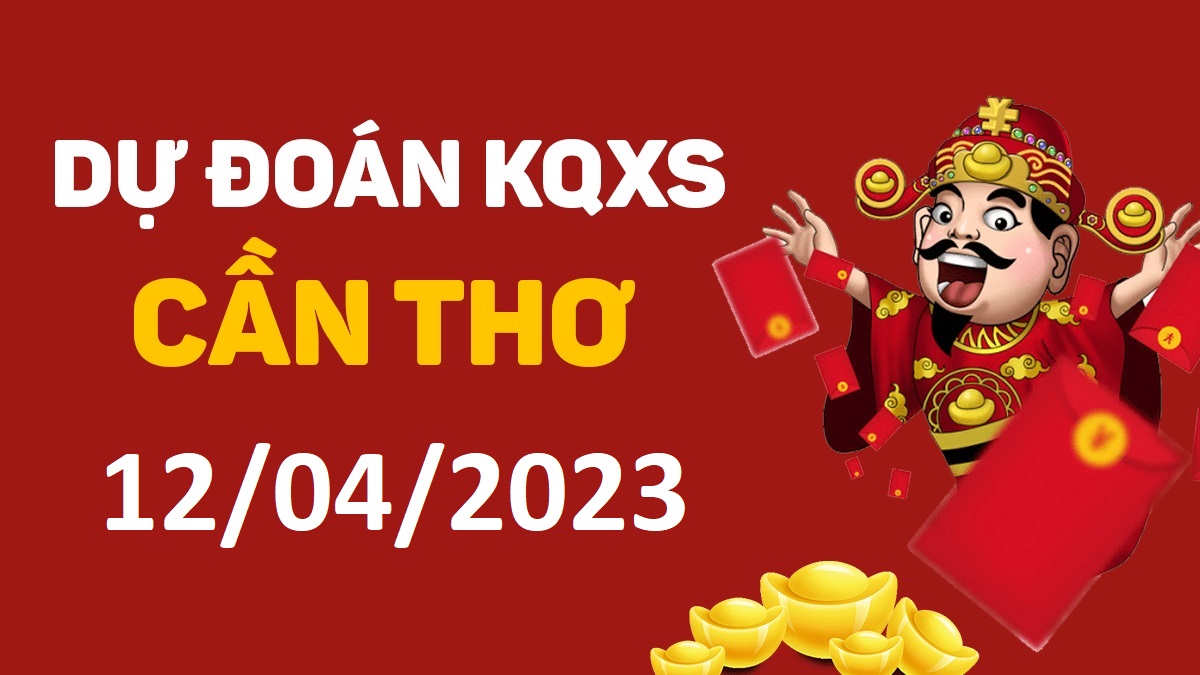 Dự đoán xổ số Cần Thơ 12-4-2023 thứ 4 – Dự đoán XSCT hôm nay