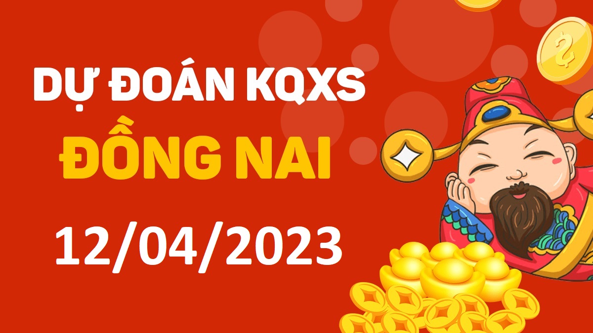 Dự đoán xổ số Đồng Nai 12-4-2023 thứ 4 – Dự đoán XSDN hôm nay