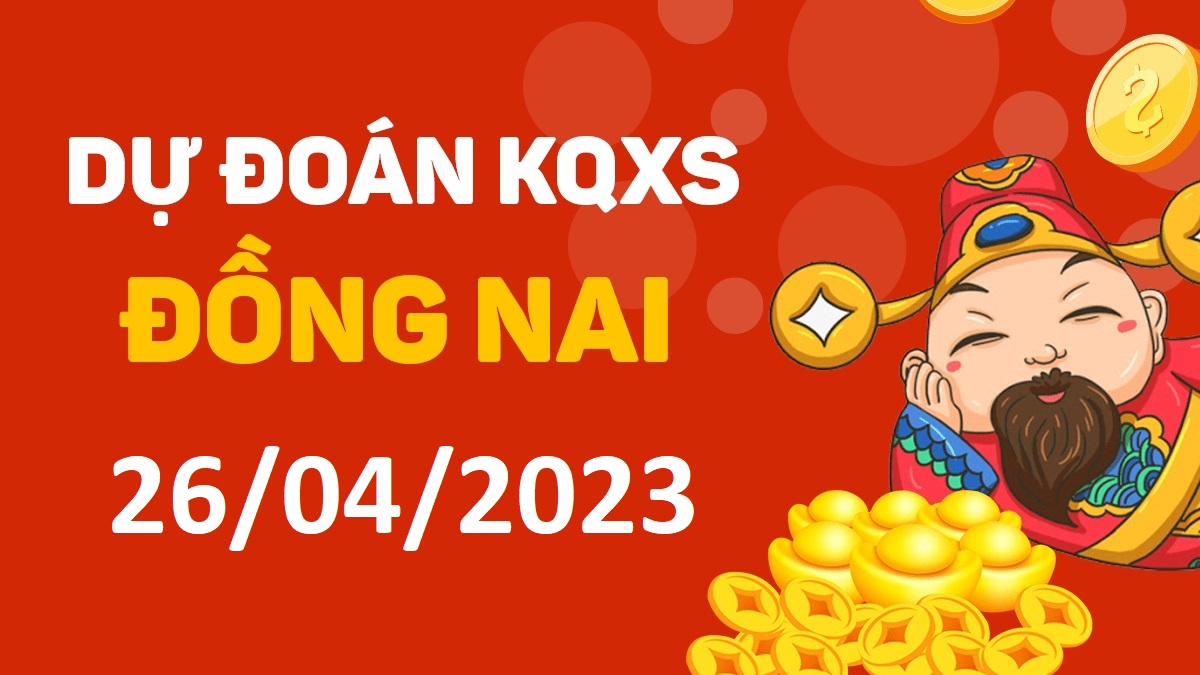 Dự đoán xổ số Đồng Nai 26-4-2023 thứ 4 – Dự đoán XSDN hôm nay