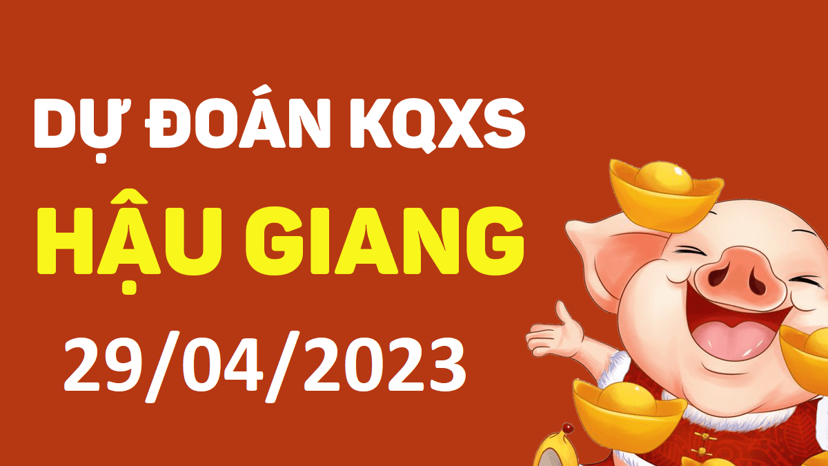 Dự đoán xổ số Hậu Giang 29-4-2023 thứ 7 – Dự đoán XSHG hôm nay