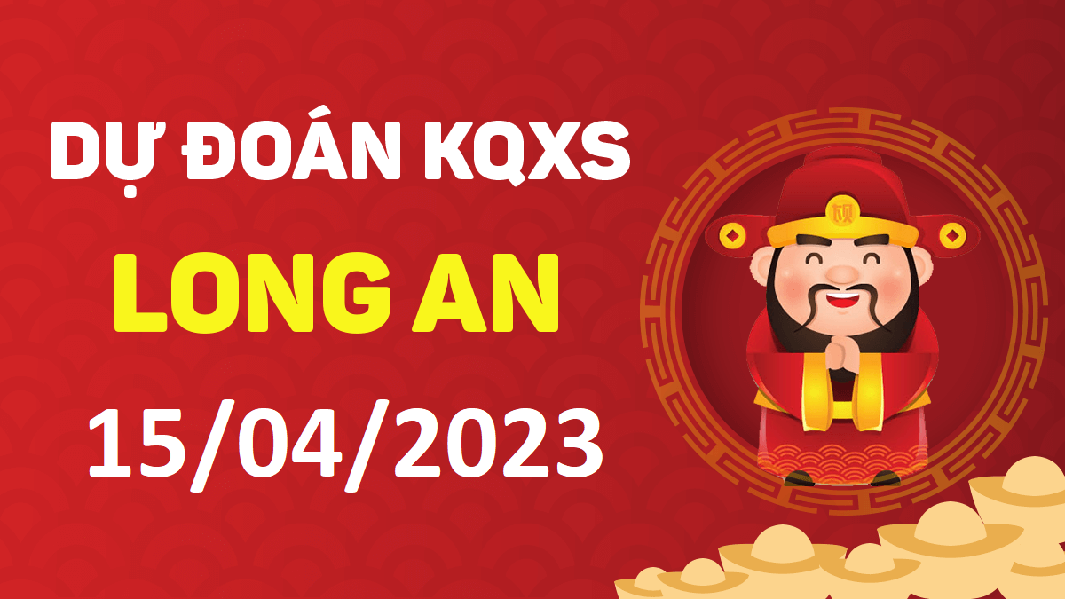 Dự đoán xổ số Long An 15-4-2023 thứ 7 – Dự đoán XSLA hôm nay