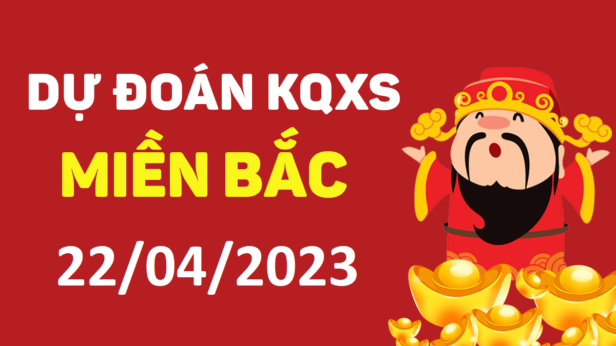 Dự đoán xổ số miền Bắc 22-4-2023 thứ 7 – Dự đoán XSND hôm nay