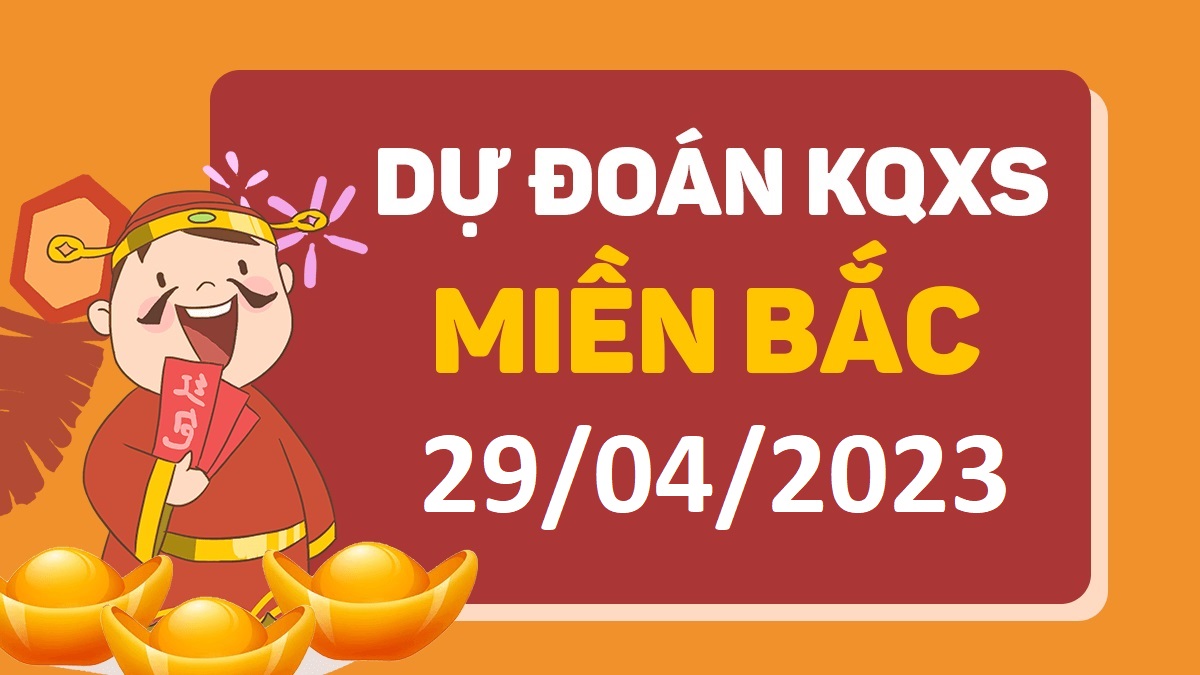 Dự đoán xổ số miền Bắc 29-4-2023 thứ 7 – Dự đoán XSND hôm nay