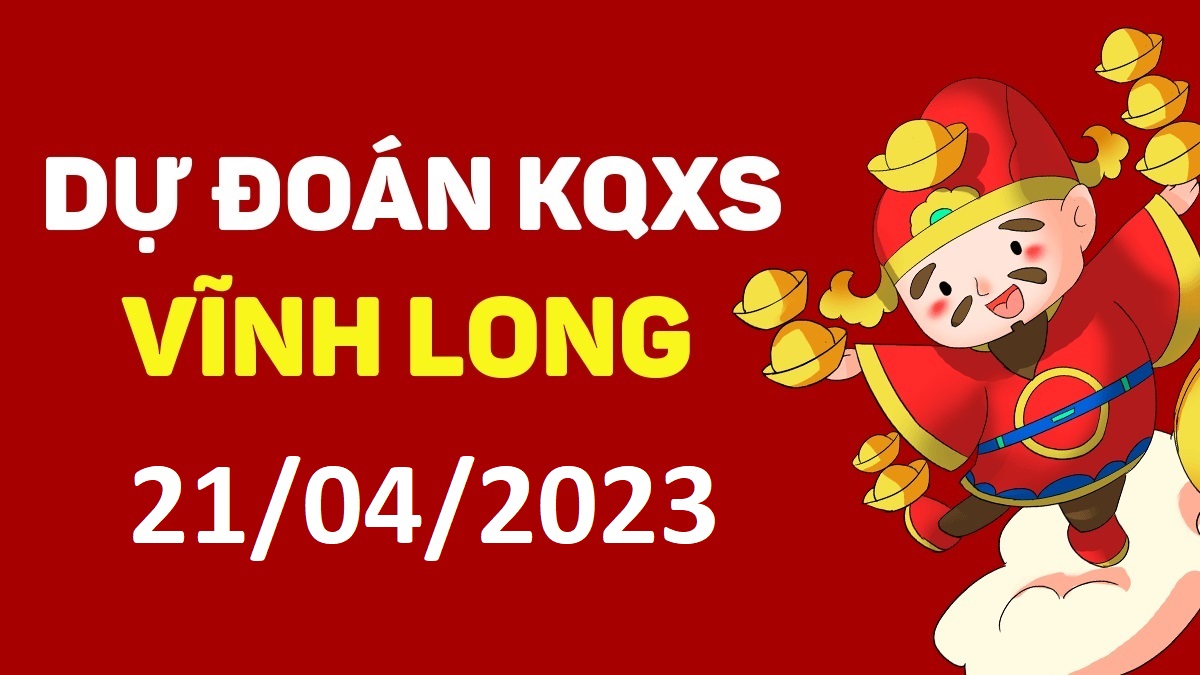 Dự đoán xổ số Vĩnh Long 21-4-2023 thứ 6 – Dự đoán XSVL hôm nay