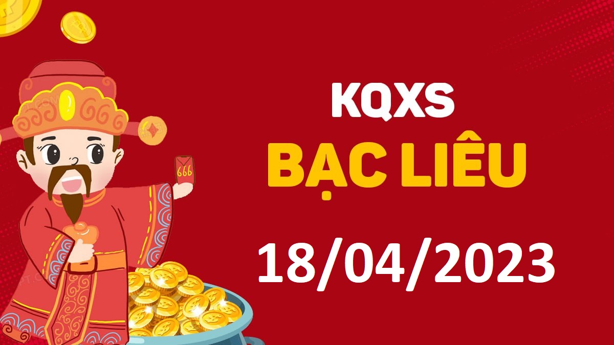 XSBL 18-4-2023 thứ 3 – KQ xổ số Bạc Liêu ngày 18 tháng 4