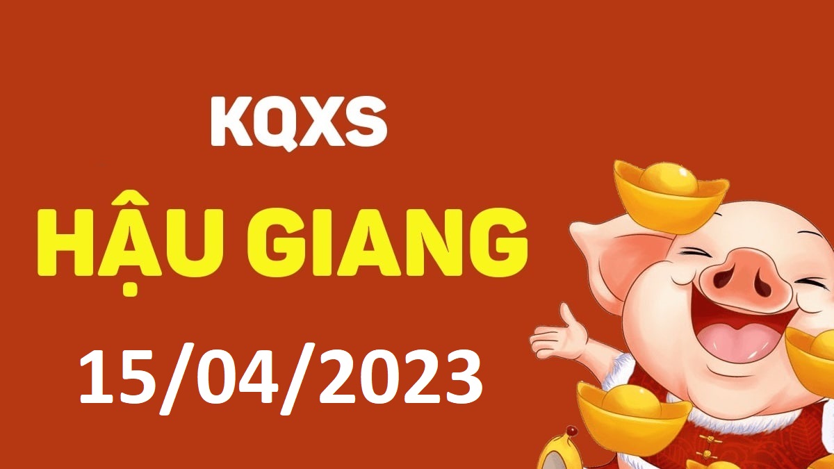 XSHG 15-4-2023 thứ 7 – KQ xổ số Hậu Giang ngày 15 tháng 4