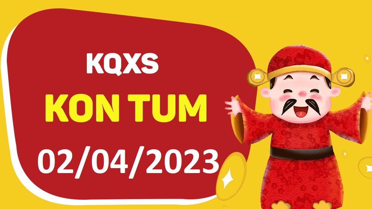 XSKT 2-4-2023 chủ nhật – KQ xổ số Kon Tum ngày 2 tháng 4