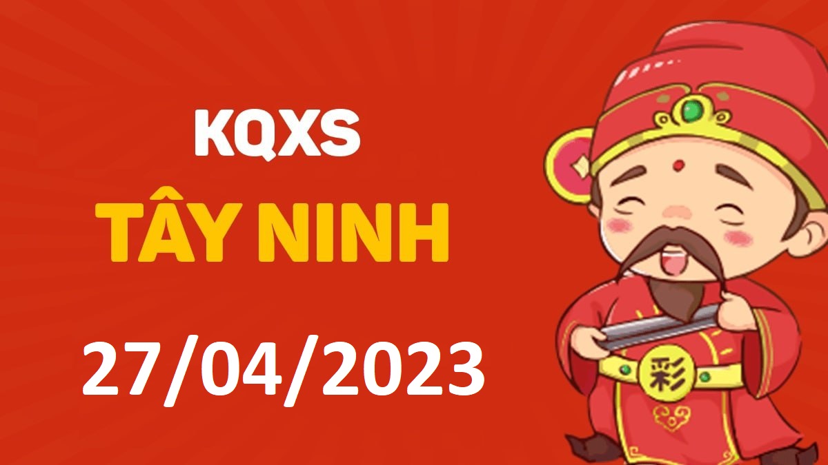 XSTN 27-4-2023 thứ 5 – KQ xổ số Tây Ninh ngày 27 tháng 4