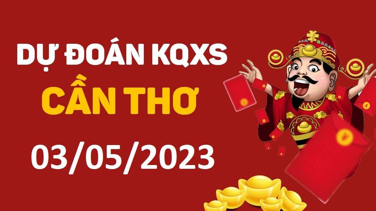 Dự đoán xổ số Cần Thơ 3-5-2023 thứ 4 – Dự đoán XSCT hôm nay