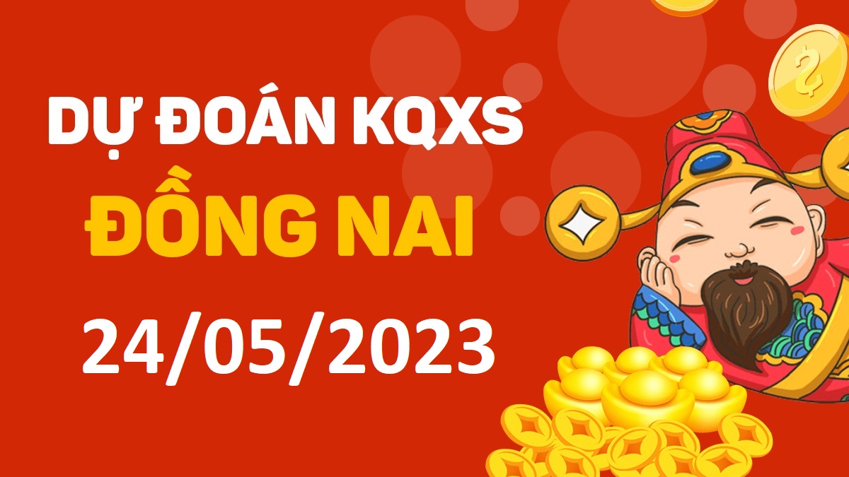 Dự đoán xổ số Đồng Nai 24-5-2023 thứ 4 – Dự đoán XSDN hôm nay