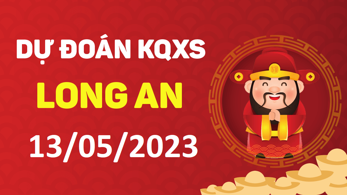 Dự đoán xổ số Long An 13-5-2023 thứ 7 – Dự đoán XSLA hôm nay