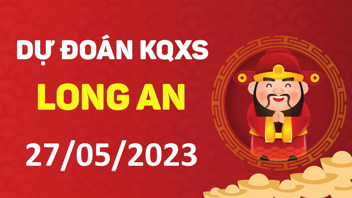 Dự đoán xổ số Long An 27-5-2023 thứ 7 – Dự đoán XSLA hôm nay