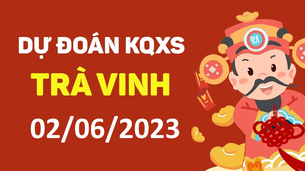 Dự đoán xổ số Trà Vinh 2-6-2023 thứ 6 – Dự đoán XSTV hôm nay