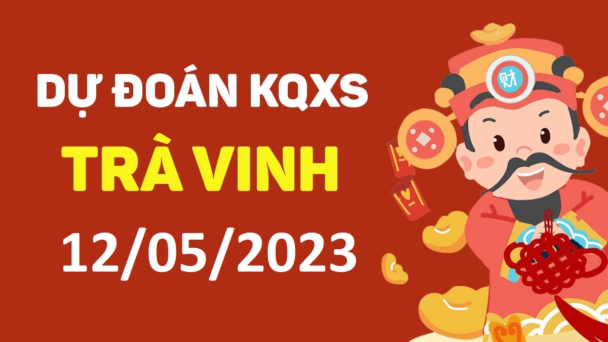 Dự đoán xổ số Trà Vinh 12-5-2023 thứ 6 – Dự đoán XSTV hôm nay