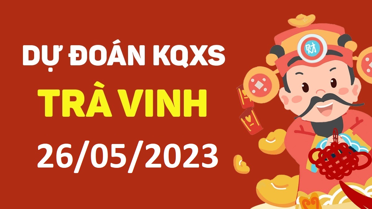 Dự đoán xổ số Trà Vinh 26-5-2023 thứ 6 – Dự đoán XSTV hôm nay