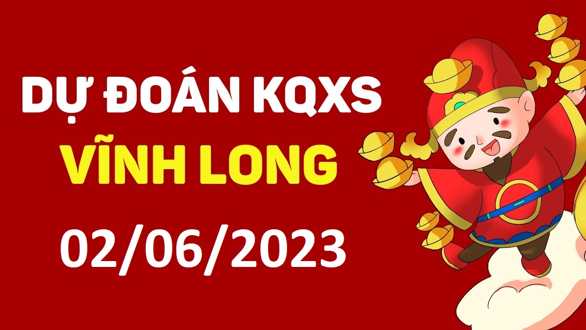 Dự đoán xổ số Vĩnh Long 2-6-2023 thứ 6 – Dự đoán XSVL hôm nay