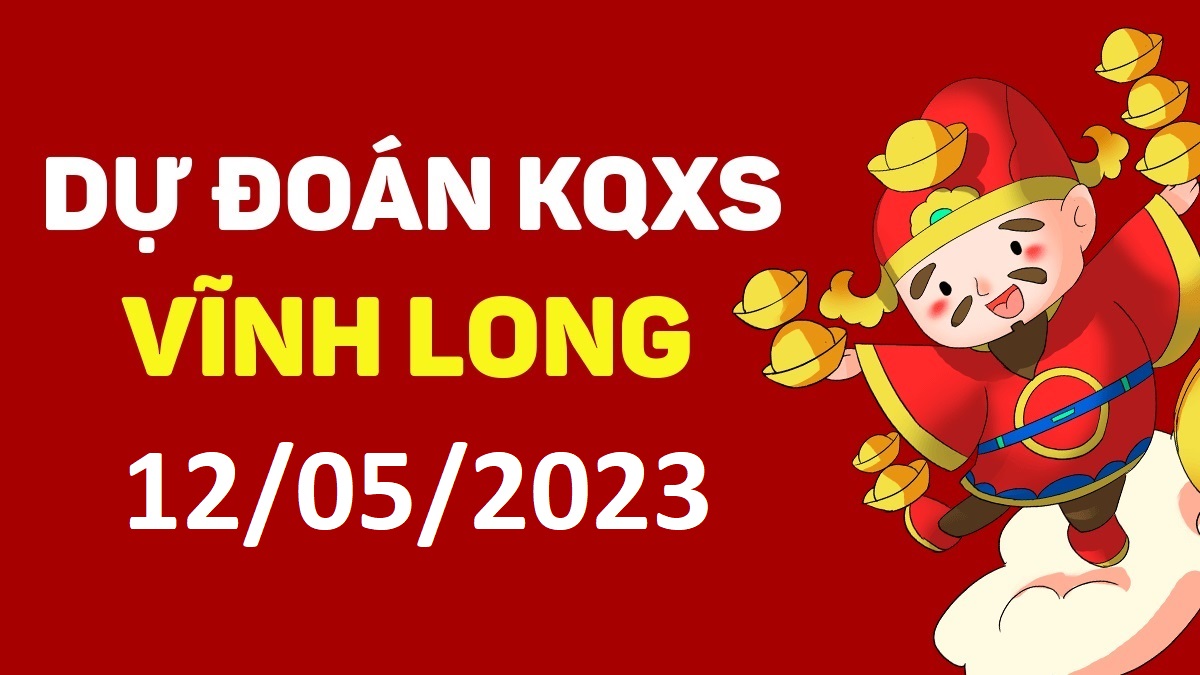 Dự đoán xổ số Vĩnh Long 12-5-2023 thứ 6 – Dự đoán XSVL hôm nay