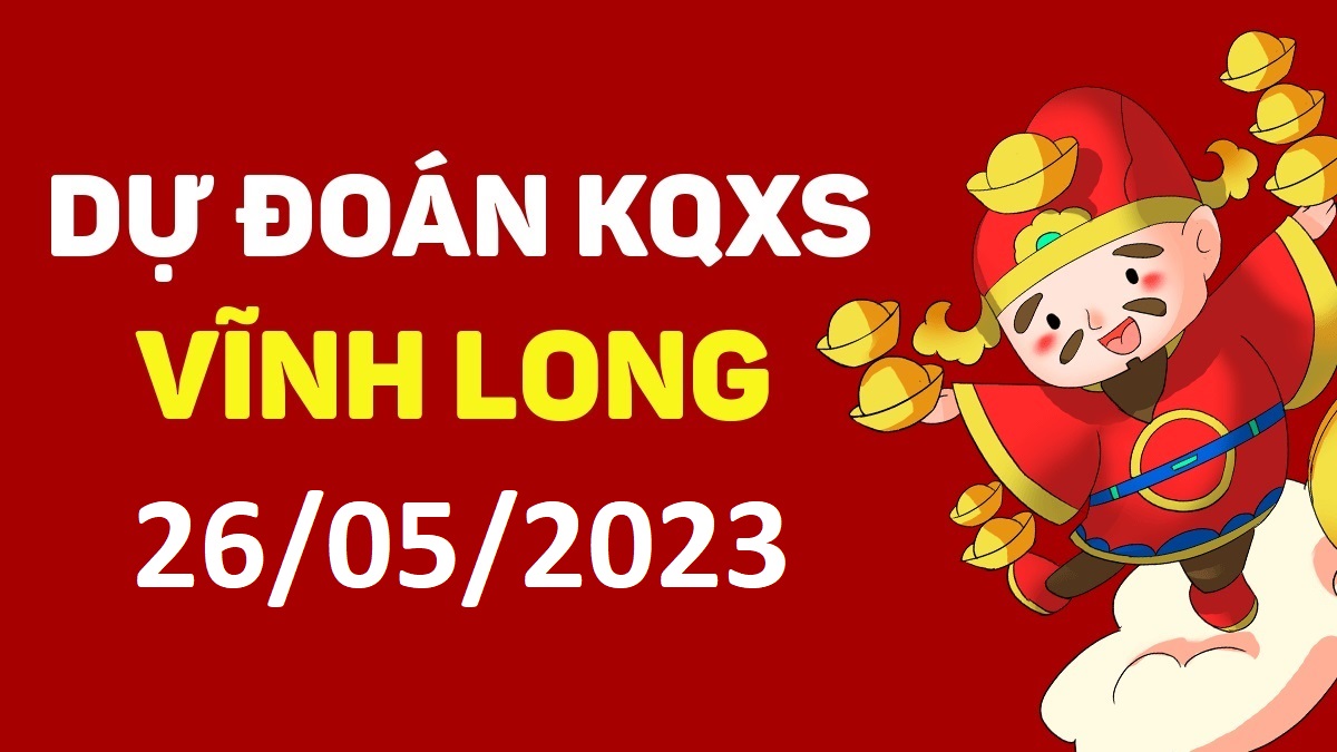 Dự đoán xổ số Vĩnh Long 26-5-2023 thứ 6 – Dự đoán XSVL hôm nay