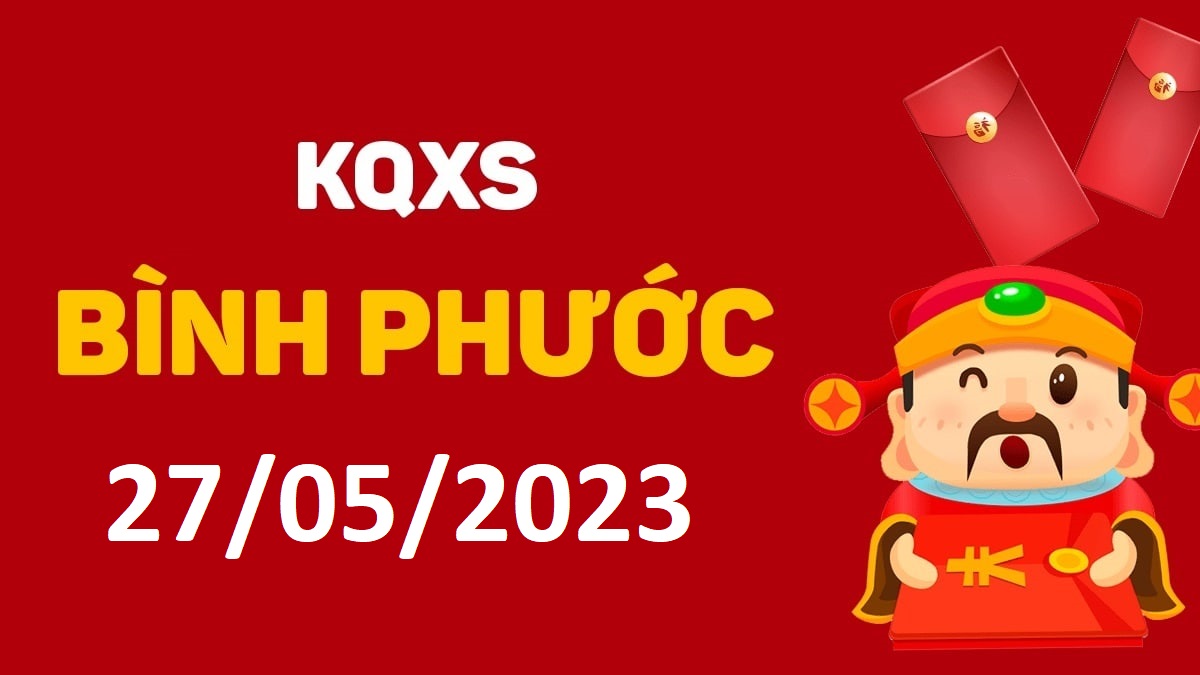 XSBP 27-5-2023 thứ 7 – KQ xổ số Bình Phước ngày 27 tháng 5