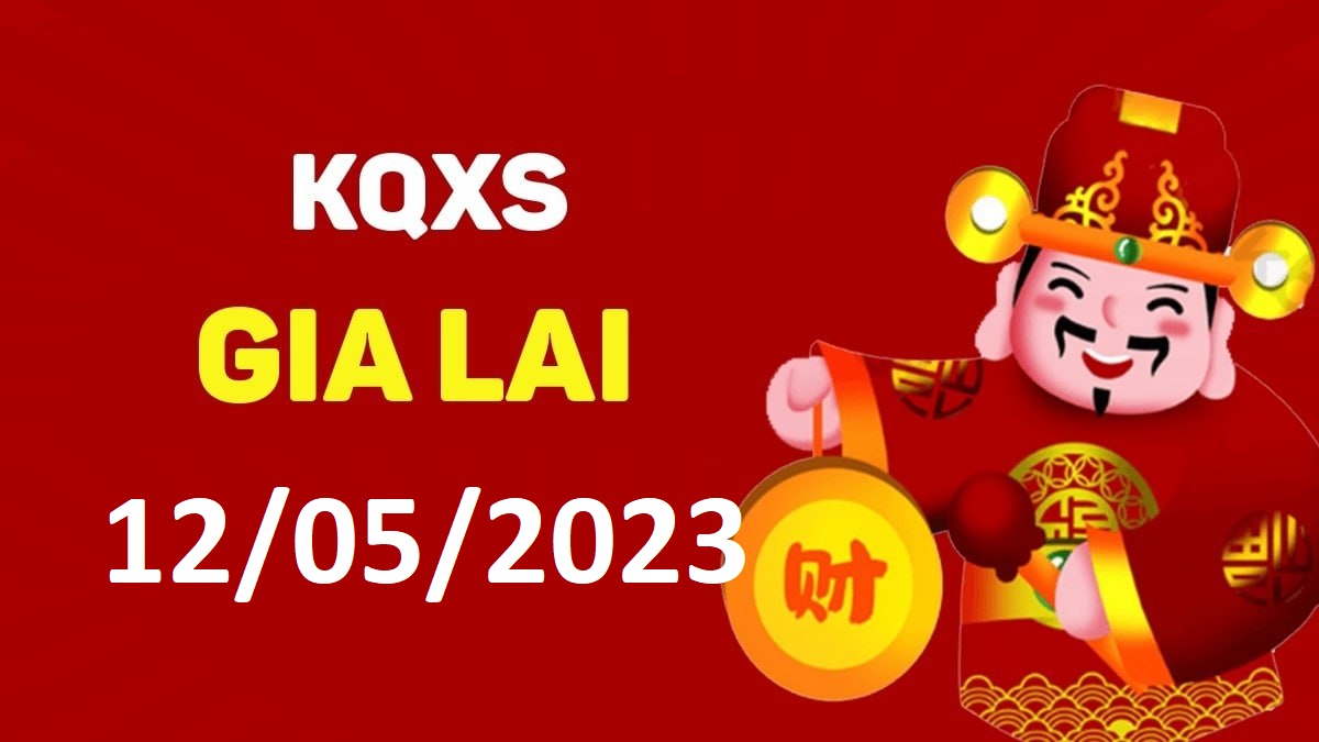 XSGL 12-5-2023 thứ 6 – KQ xổ số Gia Lai ngày 12 tháng 5