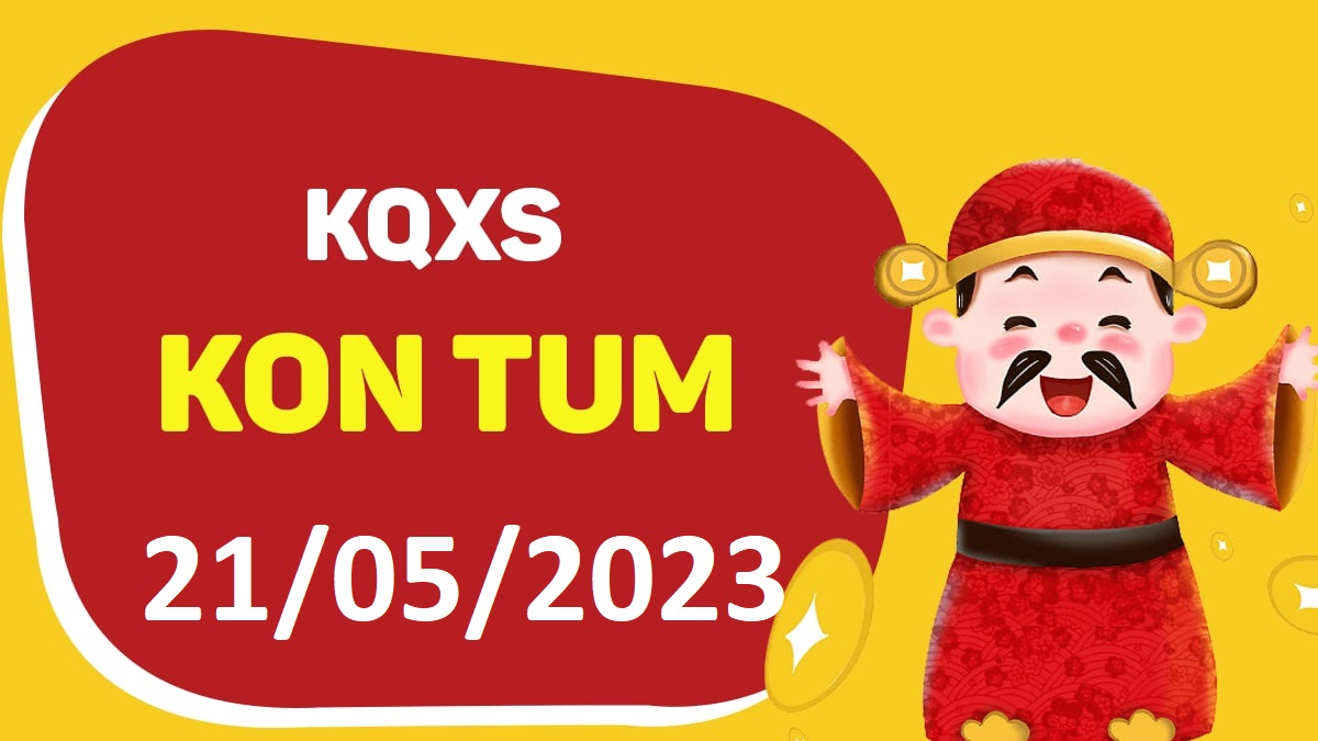 XSKT 21-5-2023 chủ nhật – KQ xổ số Kon Tum ngày 21 tháng 5