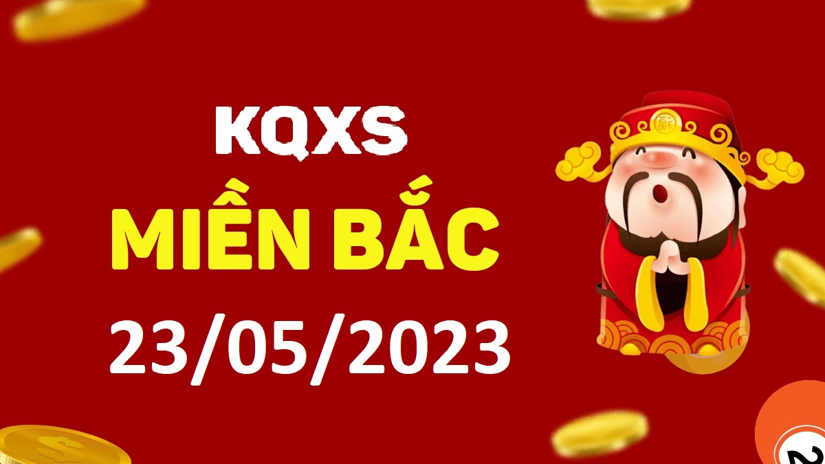 Xổ số miền Bắc 23-5-2023 thứ 3 – KQ XSMB ngày 23 tháng 5